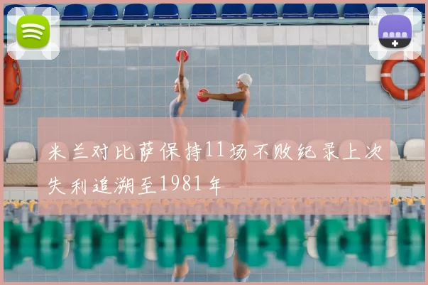 米兰对比萨保持11场不败纪录上次失利追溯至1981年