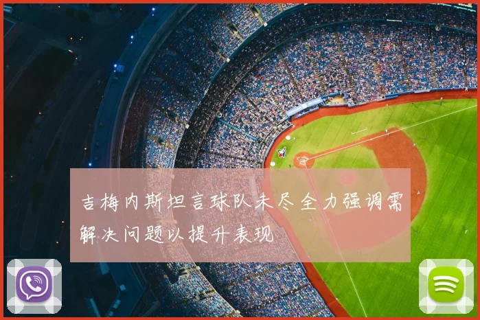 吉梅内斯坦言球队未尽全力强调需解决问题以提升表现