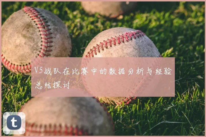 V5战队在比赛中的数据分析与经验总结探讨