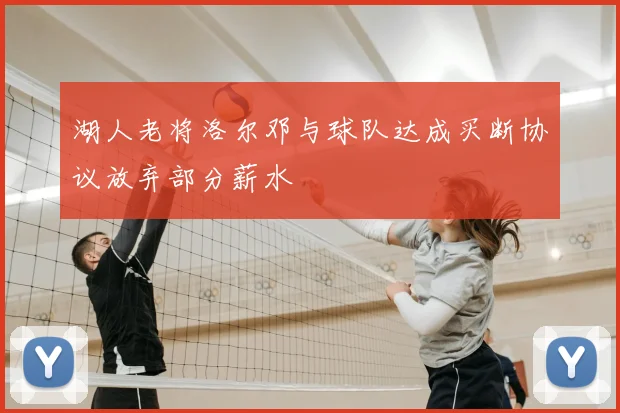湖人老将洛尔邓与球队达成买断协议放弃部分薪水