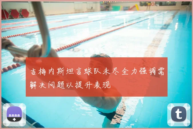 吉梅内斯坦言球队未尽全力强调需解决问题以提升表现