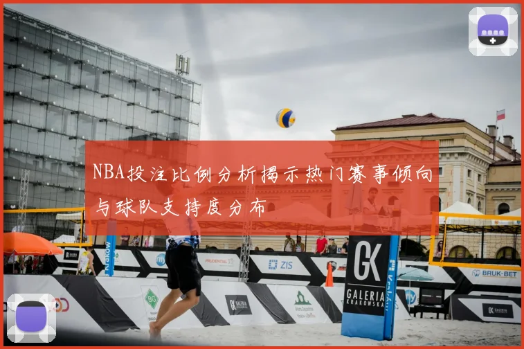 NBA投注比例分析揭示热门赛事倾向与球队支持度分布