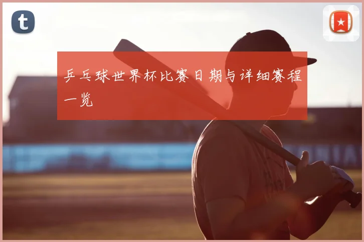 乒乓球世界杯比赛日期与详细赛程一览