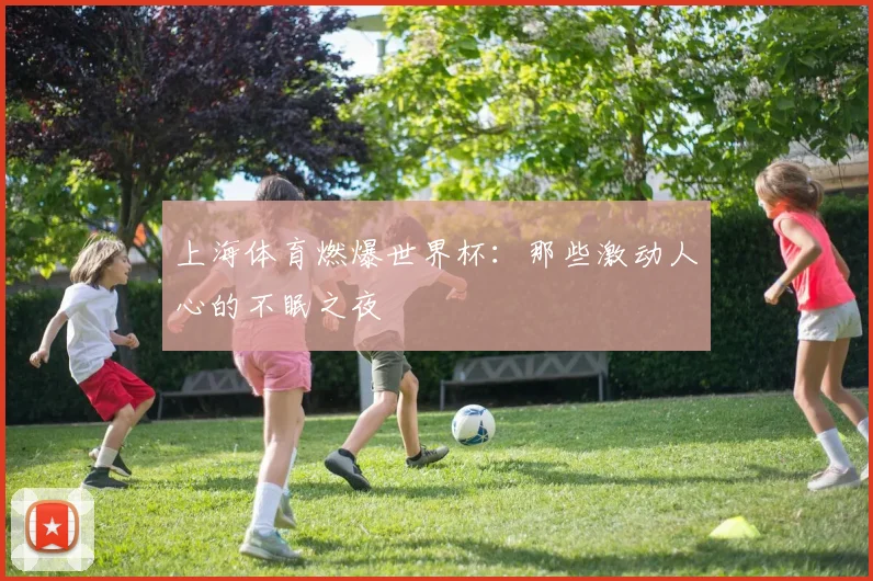 上海体育燃爆世界杯：那些激动人心的不眠之夜
