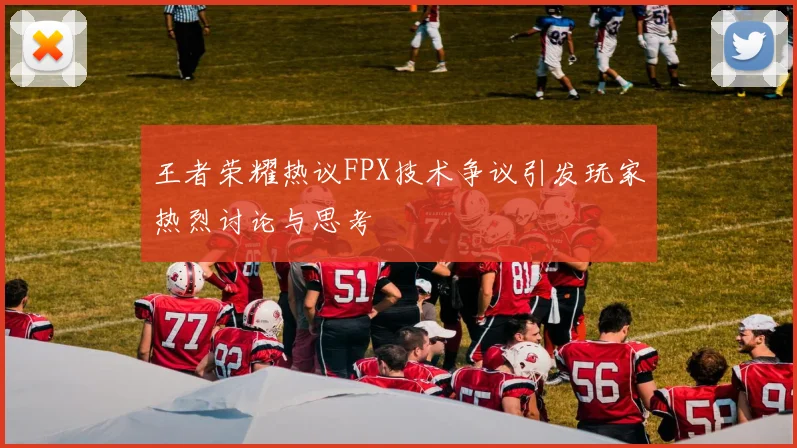 王者荣耀热议FPX技术争议引发玩家热烈讨论与思考