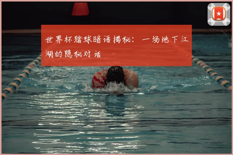 世界杯赌球暗语揭秘:一场地下江湖的隐秘对话