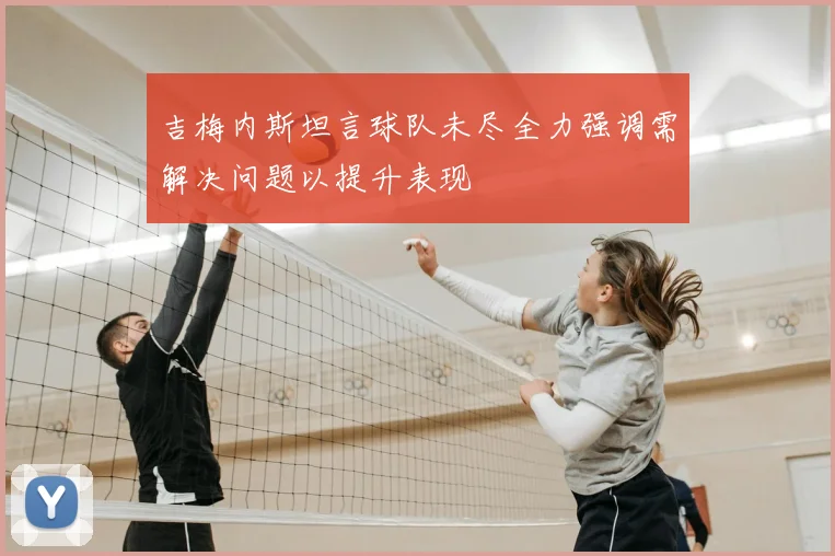 吉梅内斯坦言球队未尽全力强调需解决问题以提升表现