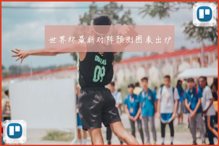 世界杯最新对阵预测图表出炉