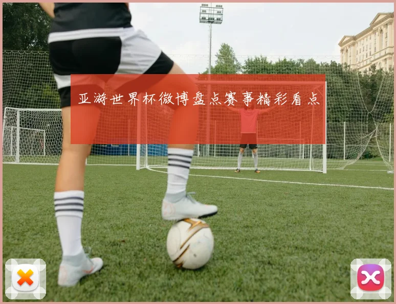 亚游世界杯微博盘点赛事精彩看点