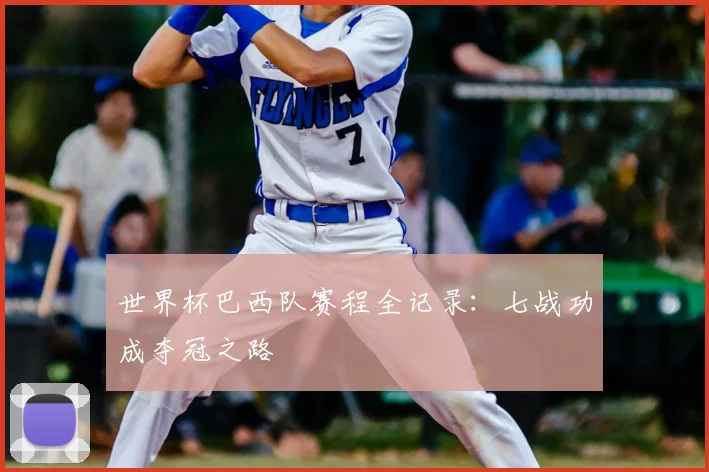 世界杯巴西队赛程全记录:七战功成夺冠之路