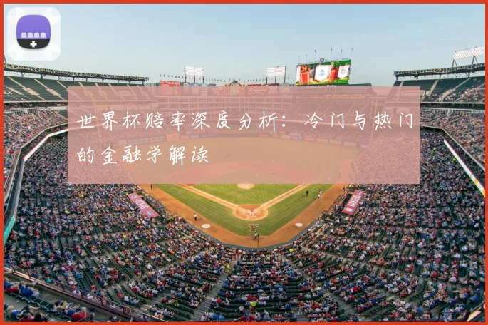 世界杯赔率深度分析:冷门与热门的金融学解读