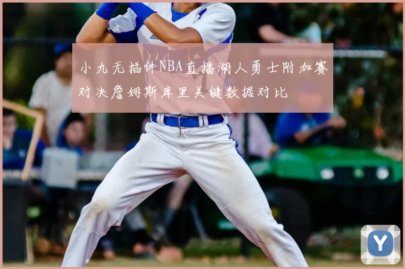 小九无插件NBA直播湖人勇士附加赛对决詹姆斯库里关键数据对比