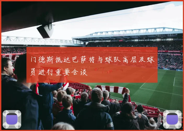 门德斯抵达巴萨将与球队高层及球员进行重要会谈