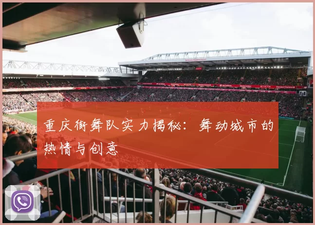 重庆街舞队实力揭秘：舞动城市的热情与创意