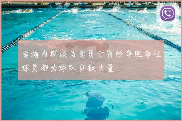 吉梅内斯谈马竞勇于冒险争胜每位球员都为球队贡献力量