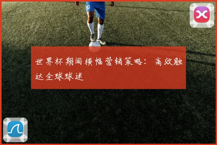 世界杯期间横幅营销策略：高效触达全球球迷