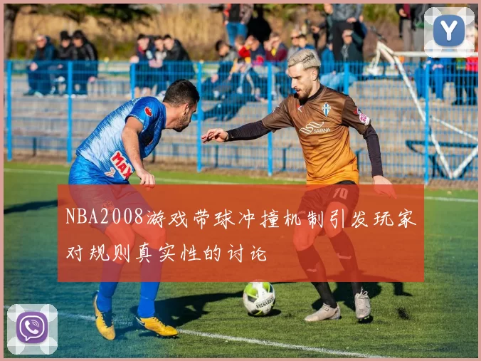 NBA2008游戏带球冲撞机制引发玩家对规则真实性的讨论