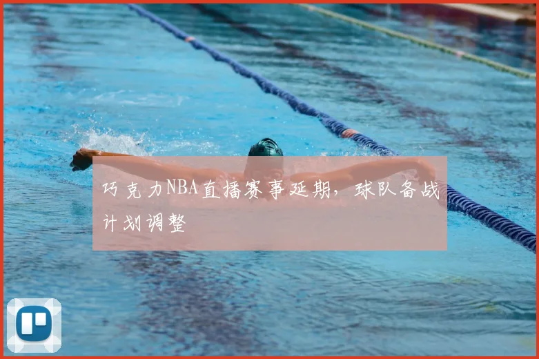 巧克力NBA直播赛事延期,球队备战计划调整