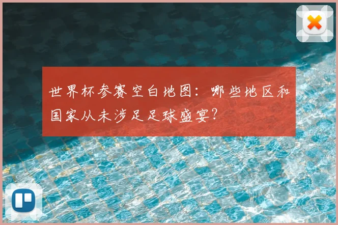 世界杯参赛空白地图:哪些地区和国家从未涉足足球盛宴?