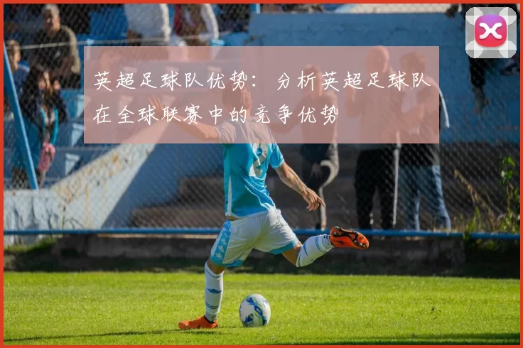 英超足球队优势：分析英超足球队在全球联赛中的竞争优势