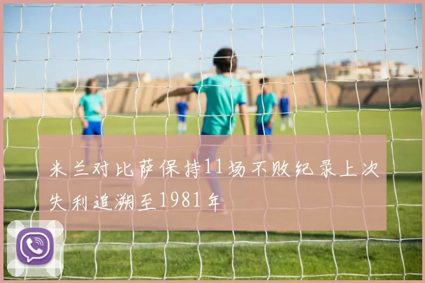 米兰对比萨保持11场不败纪录上次失利追溯至1981年