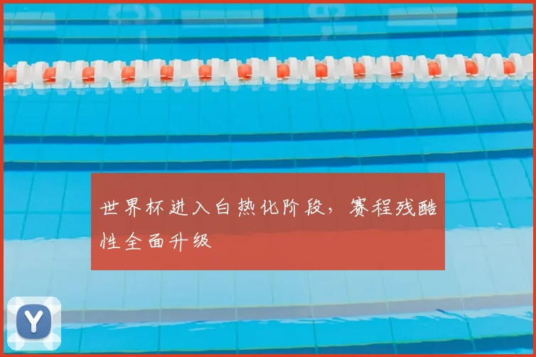 世界杯进入白热化阶段,赛程残酷性全面升级