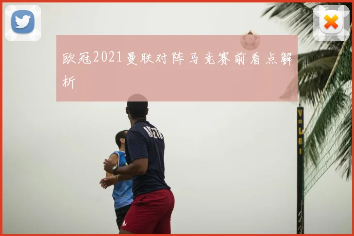 欧冠2021曼联对阵马竞赛前看点解析