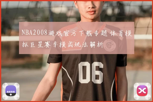 NBA2008游戏官方下载专题 体育模拟巨星赛季模式玩法解析