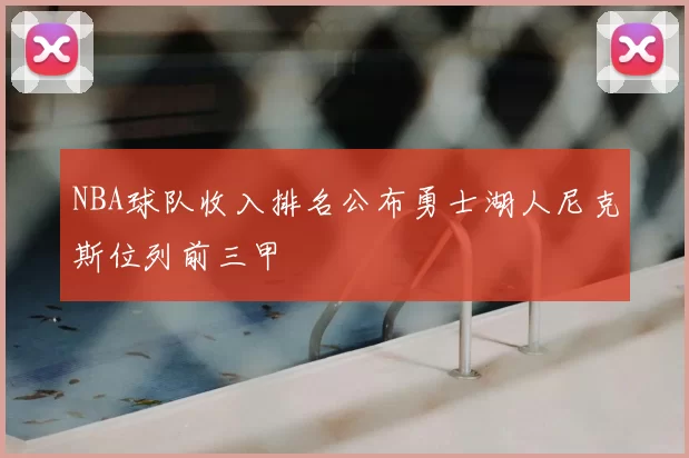 NBA球队收入排名公布勇士湖人尼克斯位列前三甲