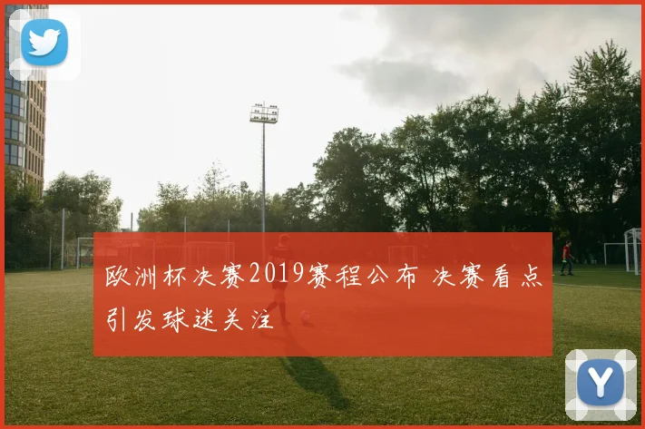 欧洲杯决赛2019赛程公布 决赛看点引发球迷关注