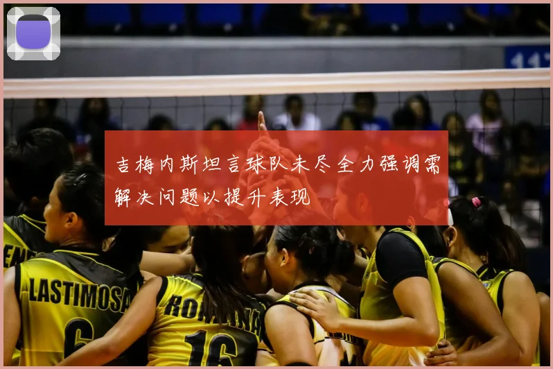 吉梅内斯坦言球队未尽全力强调需解决问题以提升表现