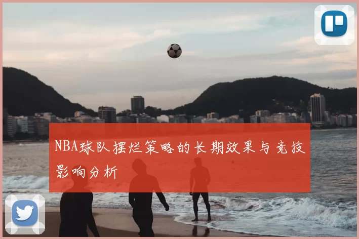 NBA球队摆烂策略的长期效果与竞技影响分析