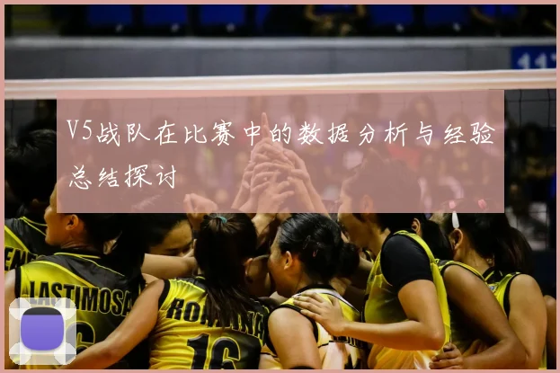 V5战队在比赛中的数据分析与经验总结探讨