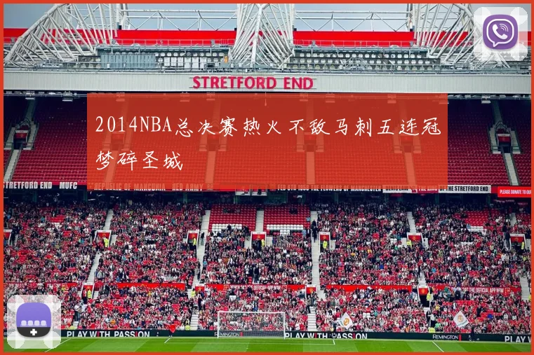 2014NBA总决赛热火不敌马刺五连冠梦碎圣城