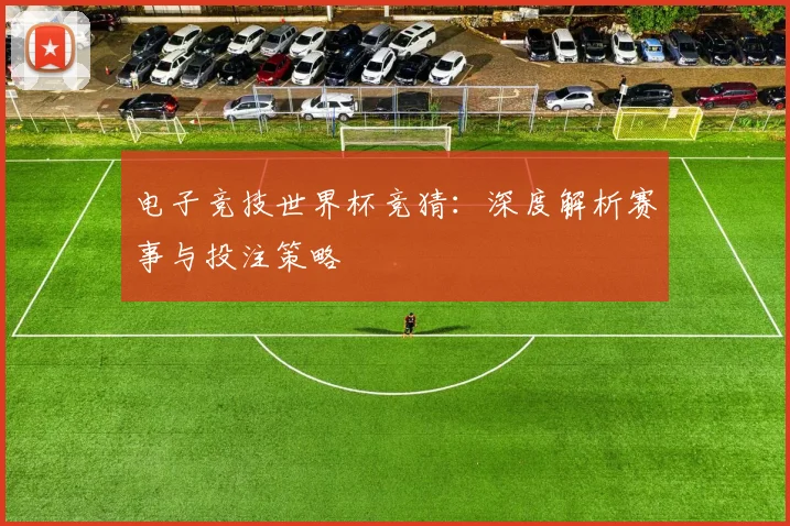 电子竞技世界杯竞猜：深度解析赛事与投注策略