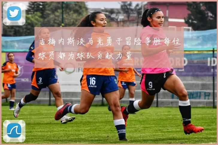 吉梅内斯谈马竞勇于冒险争胜每位球员都为球队贡献力量
