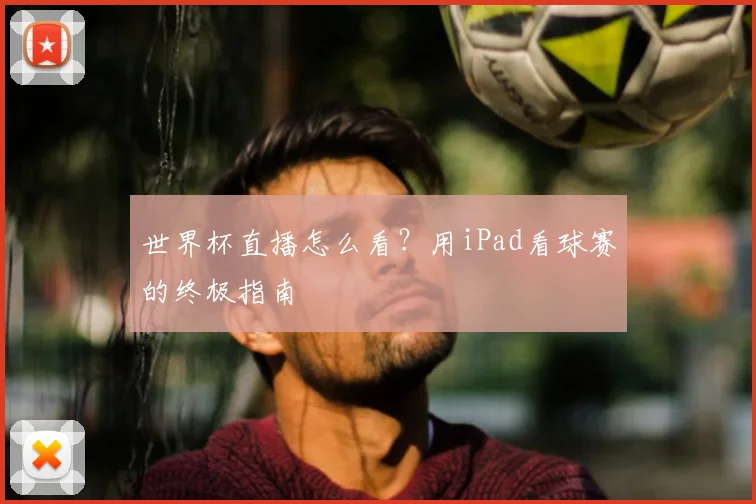 世界杯直播怎么看?用iPad看球赛的终极指南