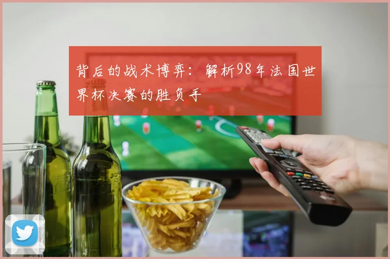 背后的战术博弈：解析98年法国世界杯决赛的胜负手