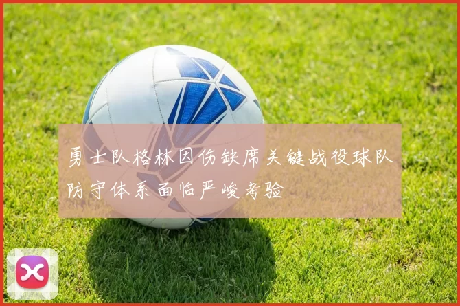 勇士队格林因伤缺席关键战役球队防守体系面临严峻考验