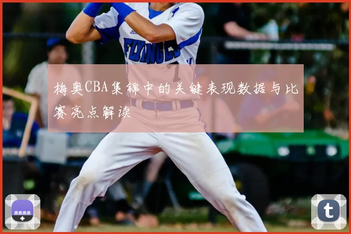 梅奥CBA集锦中的关键表现数据与比赛亮点解读