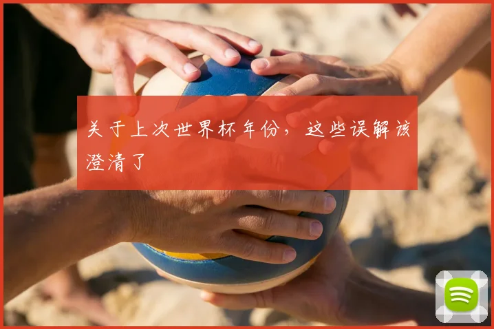 关于上次世界杯年份，这些误解该澄清了