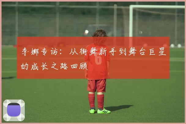 李娜专访：从街舞新手到舞台巨星的成长之路回顾