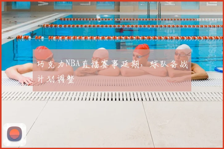 巧克力NBA直播赛事延期,球队备战计划调整