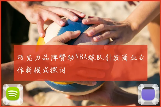 巧克力品牌赞助NBA球队引发商业合作新模式探讨