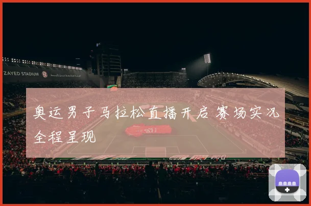 奥运男子马拉松直播开启 赛场实况全程呈现