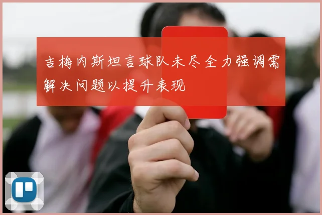 吉梅内斯坦言球队未尽全力强调需解决问题以提升表现