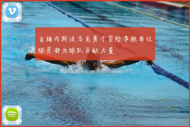 吉梅内斯谈马竞勇于冒险争胜每位球员都为球队贡献力量
