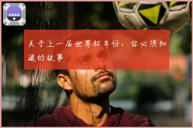关于上一届世界杯年份，你必须知道的故事