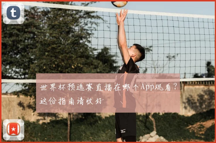 世界杯预选赛直播在哪个App观看？这份指南请收好