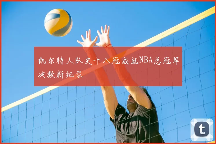 凯尔特人队史十八冠成就NBA总冠军次数新纪录
